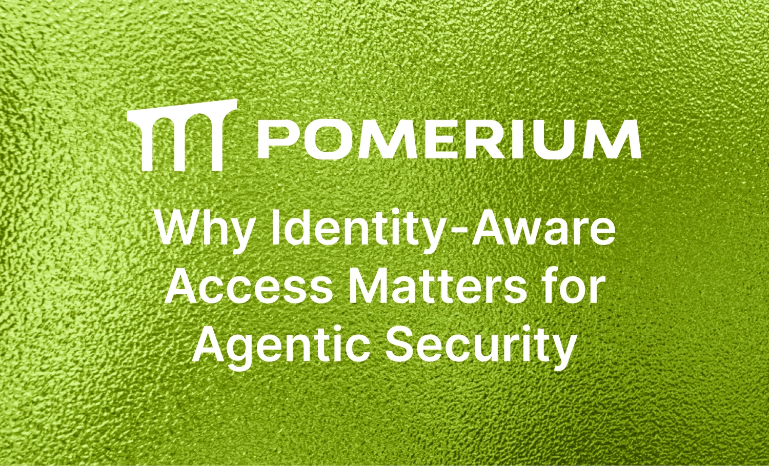 Why Identity-Aware Access is the Missing Layer in Agentic Security