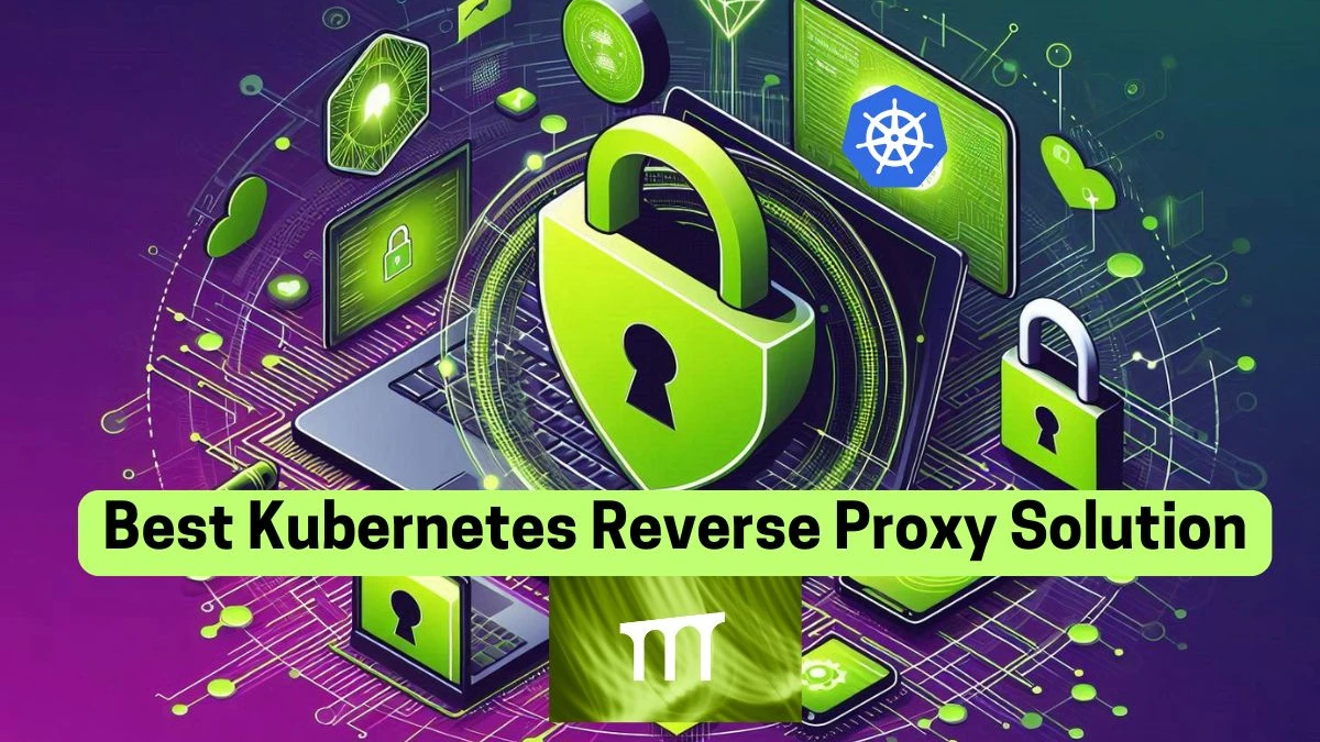 Kubernetes Reverse Proxy, Best Kubernetes Reverse Proxy Solution, What is Kubernetes Reverse Proxy?